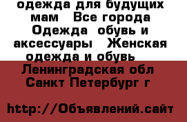 одежда для будущих мам - Все города Одежда, обувь и аксессуары » Женская одежда и обувь   . Ленинградская обл.,Санкт-Петербург г.